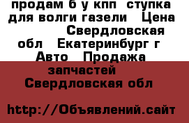 продам б.у кпп 4ступка для волги газели › Цена ­ 8 000 - Свердловская обл., Екатеринбург г. Авто » Продажа запчастей   . Свердловская обл.